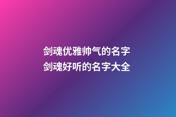 剑魂优雅帅气的名字 剑魂好听的名字大全